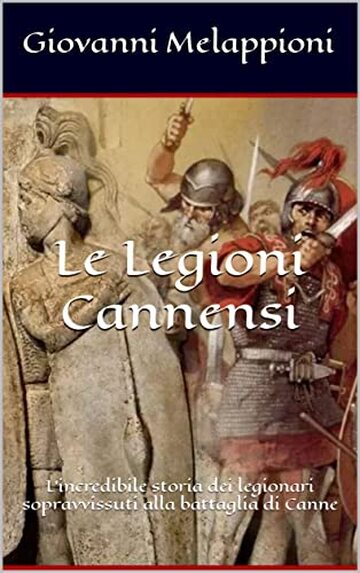 Le Legioni Cannensi: L'incredibile storia dei legionari sopravvissuti alla battaglia di Canne